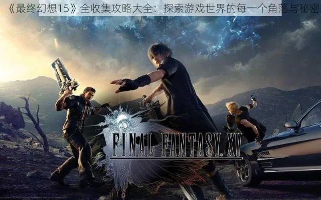 最终幻想15从入门到毕业全指南，开荒避坑、刷资源、皇家版隐藏玩法全解析