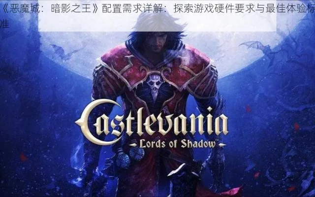 恶魔城，暗影之王下载类型全解析，匹配玩家热门需求，附正版分流避坑指南